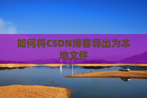 如何将CSDN博客导出为本地文件